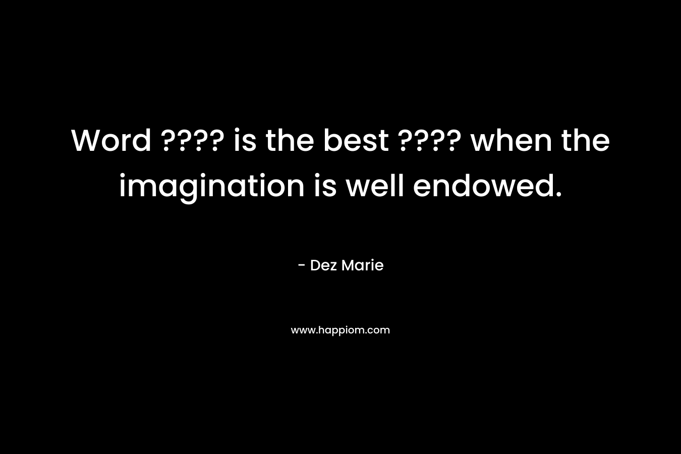 Word ???? is the best ???? when the imagination is well endowed. – Dez Marie