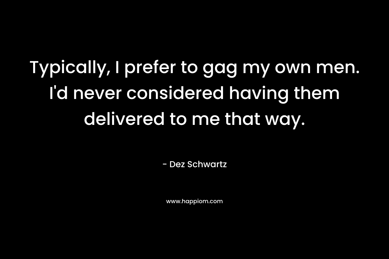 Typically, I prefer to gag my own men. I’d never considered having them delivered to me that way. – Dez Schwartz