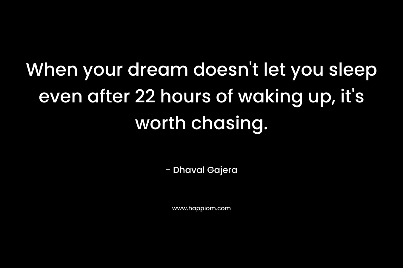 When your dream doesn't let you sleep even after 22 hours of waking up, it's worth chasing.