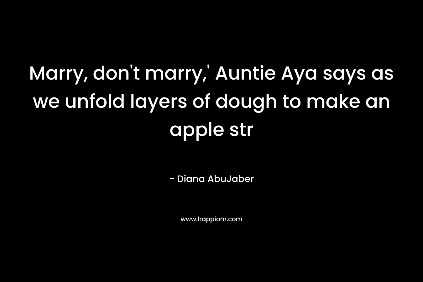Marry, don’t marry,’ Auntie Aya says as we unfold layers of dough to make an apple str – Diana AbuJaber
