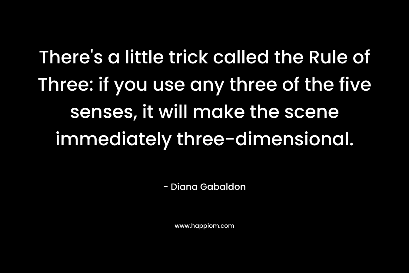 There's a little trick called the Rule of Three: if you use any three of the five senses, it will make the scene immediately three-dimensional.