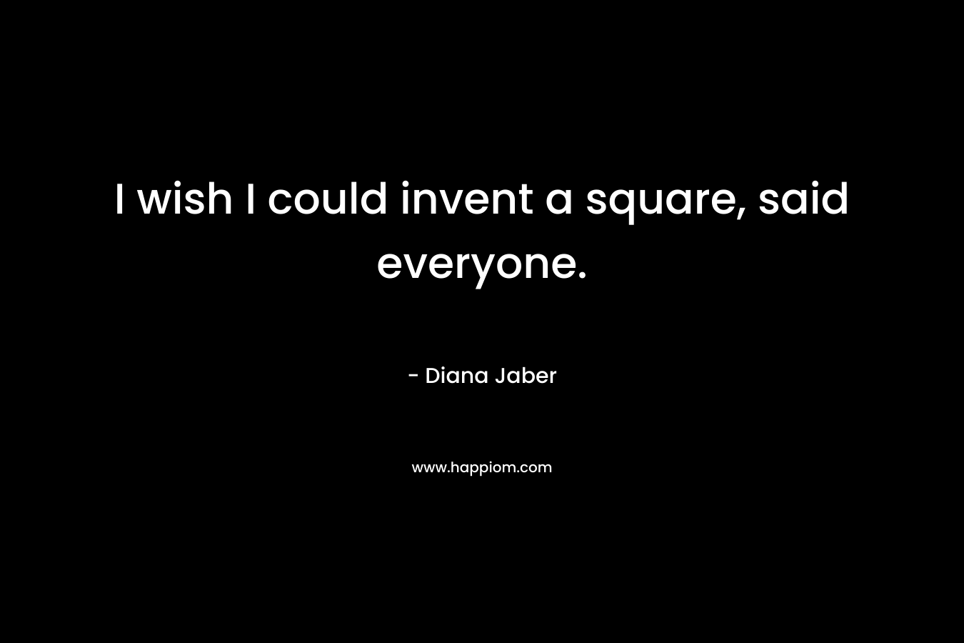 I wish I could invent a square, said everyone.