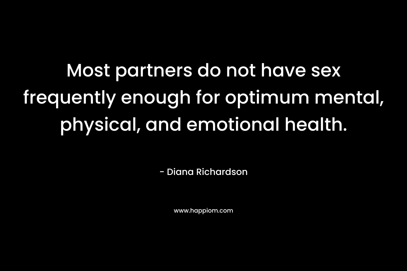 Most partners do not have sex frequently enough for optimum mental, physical, and emotional health. – Diana Richardson