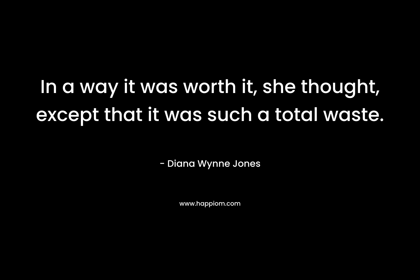 In a way it was worth it, she thought, except that it was such a total waste. – Diana Wynne Jones