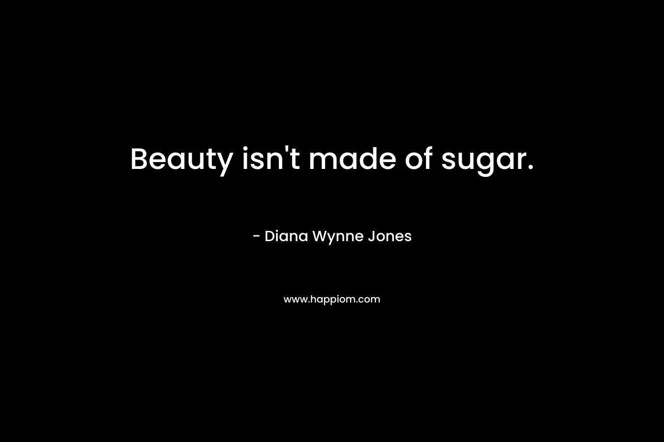 Beauty isn’t made of sugar. – Diana Wynne Jones