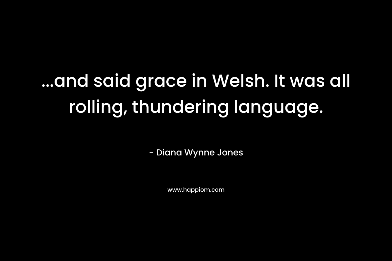 …and said grace in Welsh. It was all rolling, thundering language. – Diana Wynne Jones