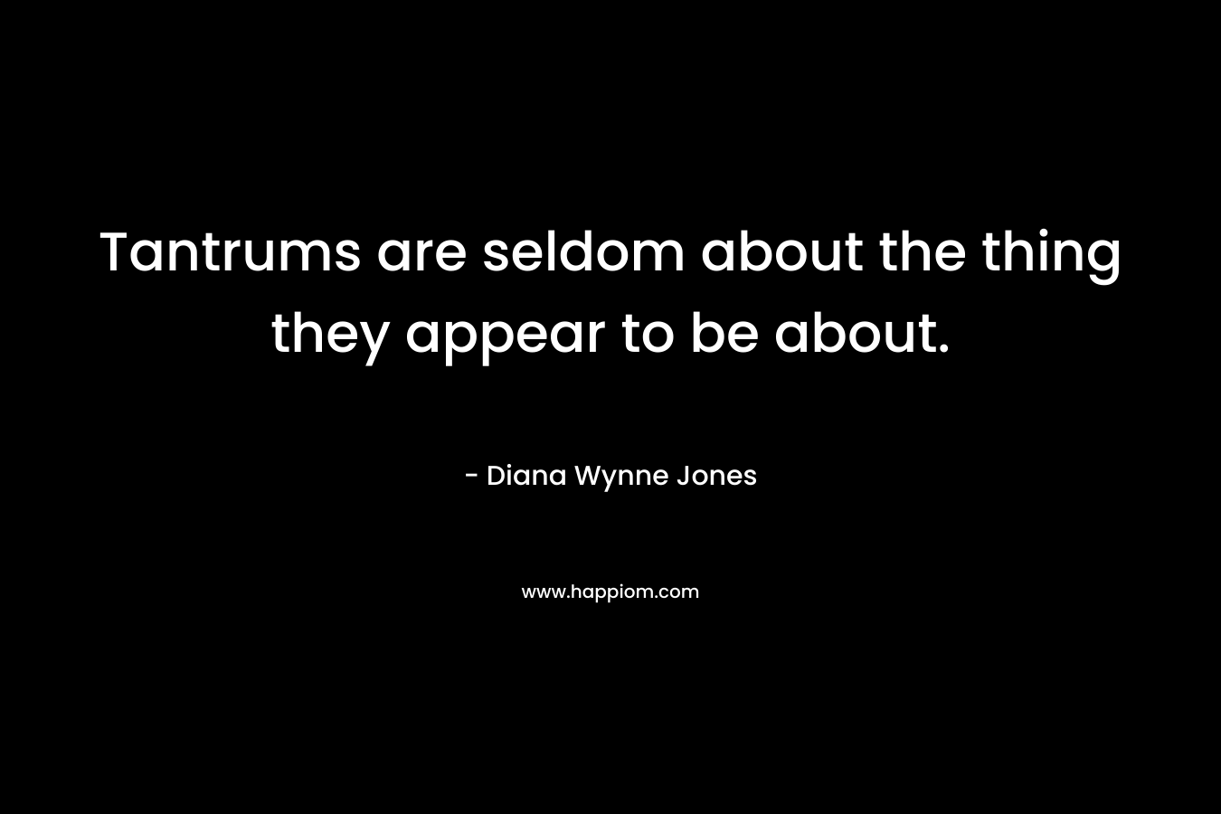 Tantrums are seldom about the thing they appear to be about. – Diana Wynne Jones