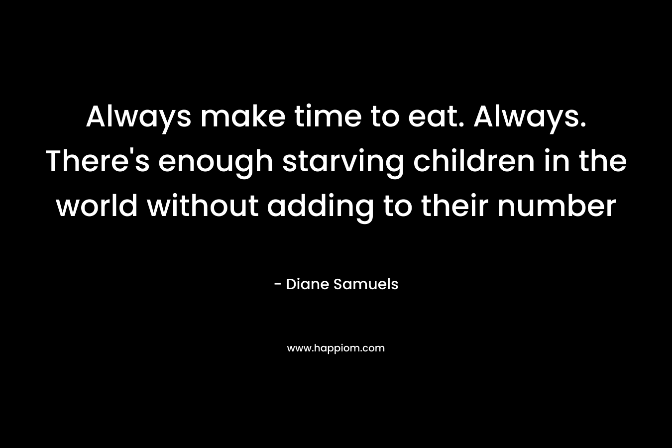 Always make time to eat. Always. There's enough starving children in the world without adding to their number