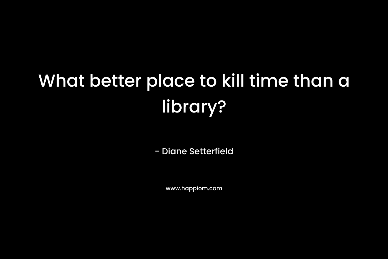 What better place to kill time than a library?