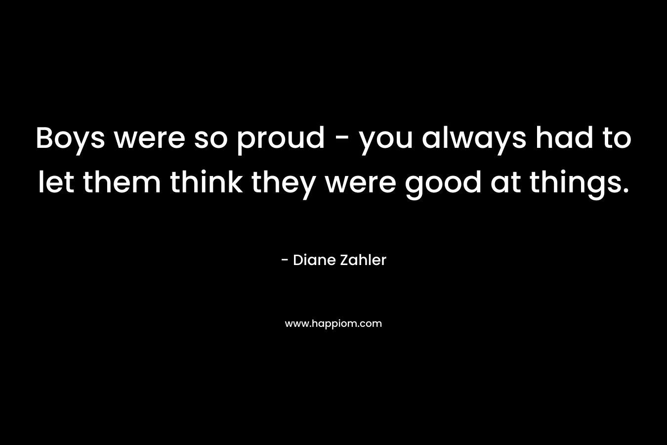Boys were so proud - you always had to let them think they were good at things.