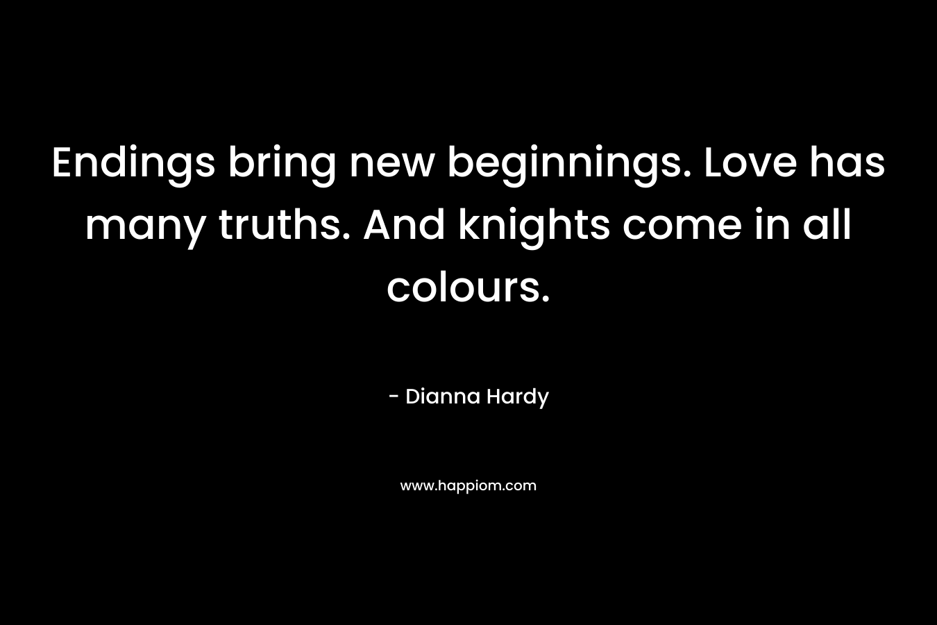 Endings bring new beginnings. Love has many truths. And knights come in all colours.