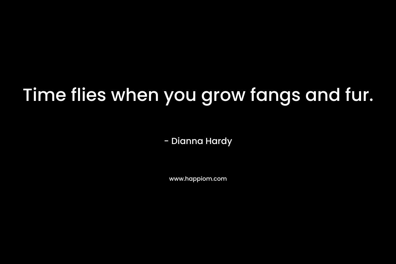 Time flies when you grow fangs and fur. – Dianna Hardy