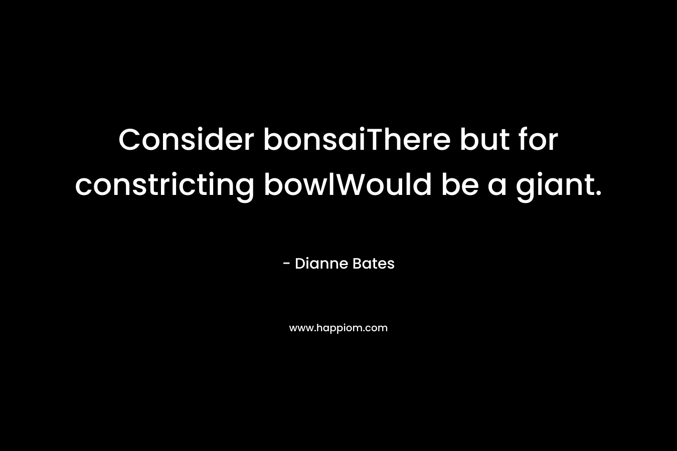 Consider bonsaiThere but for constricting bowlWould be a giant.