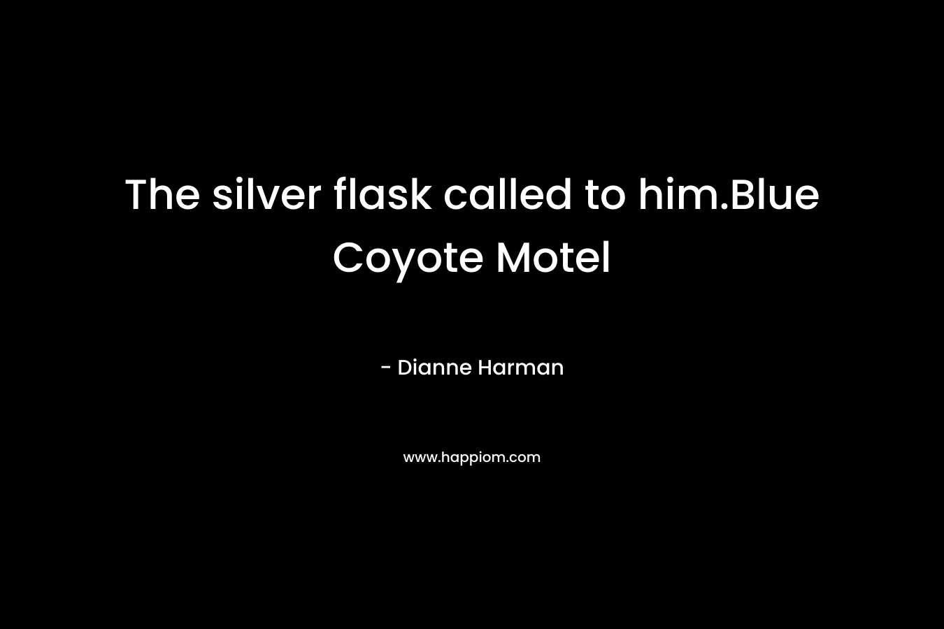 The silver flask called to him.Blue Coyote Motel – Dianne Harman