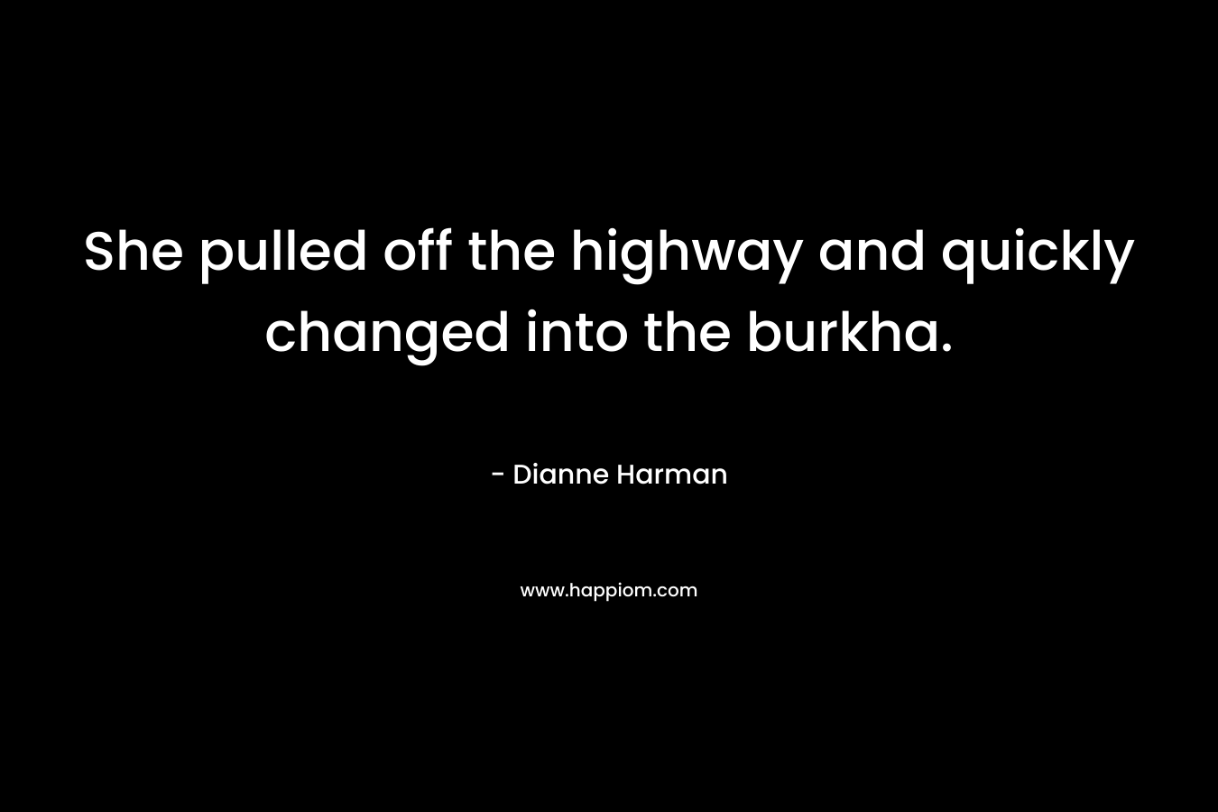 She pulled off the highway and quickly changed into the burkha. – Dianne Harman