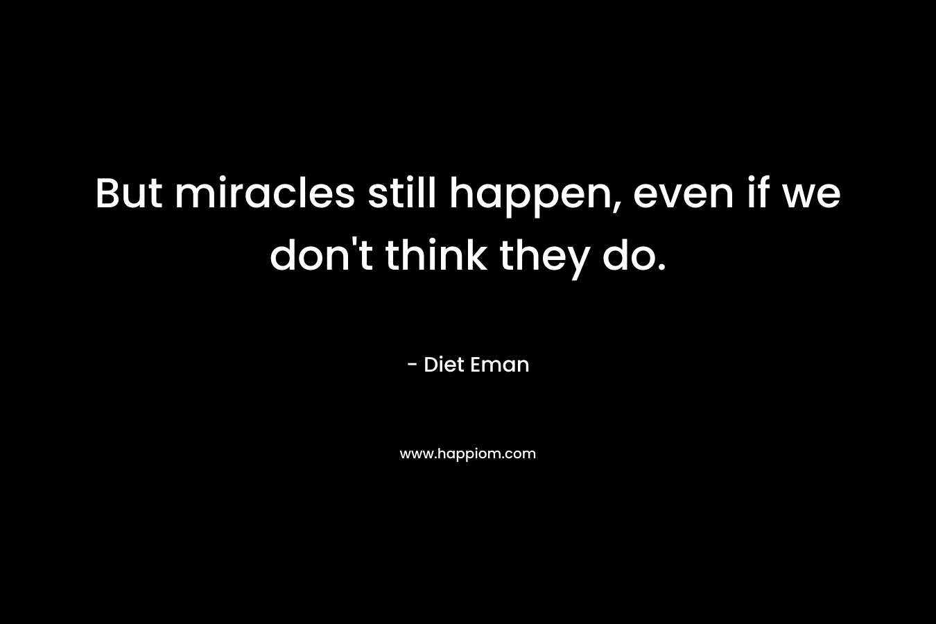 But miracles still happen, even if we don't think they do.