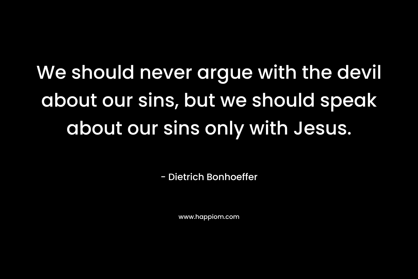 We should never argue with the devil about our sins, but we should speak about our sins only with Jesus.
