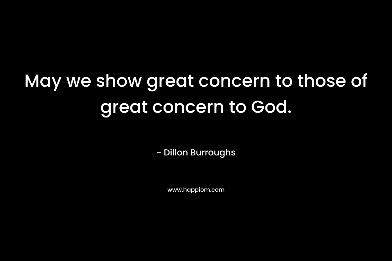 May we show great concern to those of great concern to God.