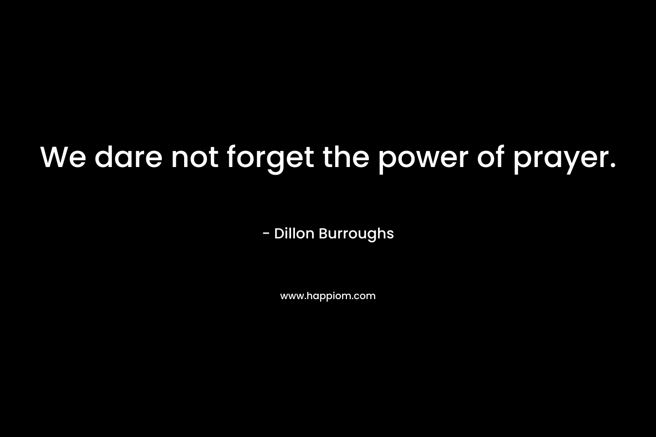 We dare not forget the power of prayer.