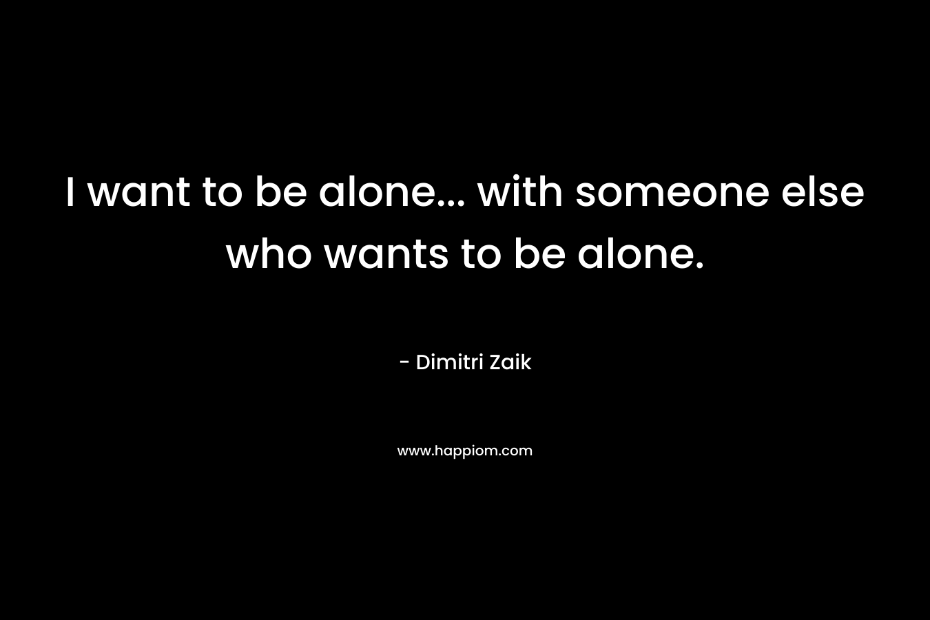 I want to be alone... with someone else who wants to be alone.
