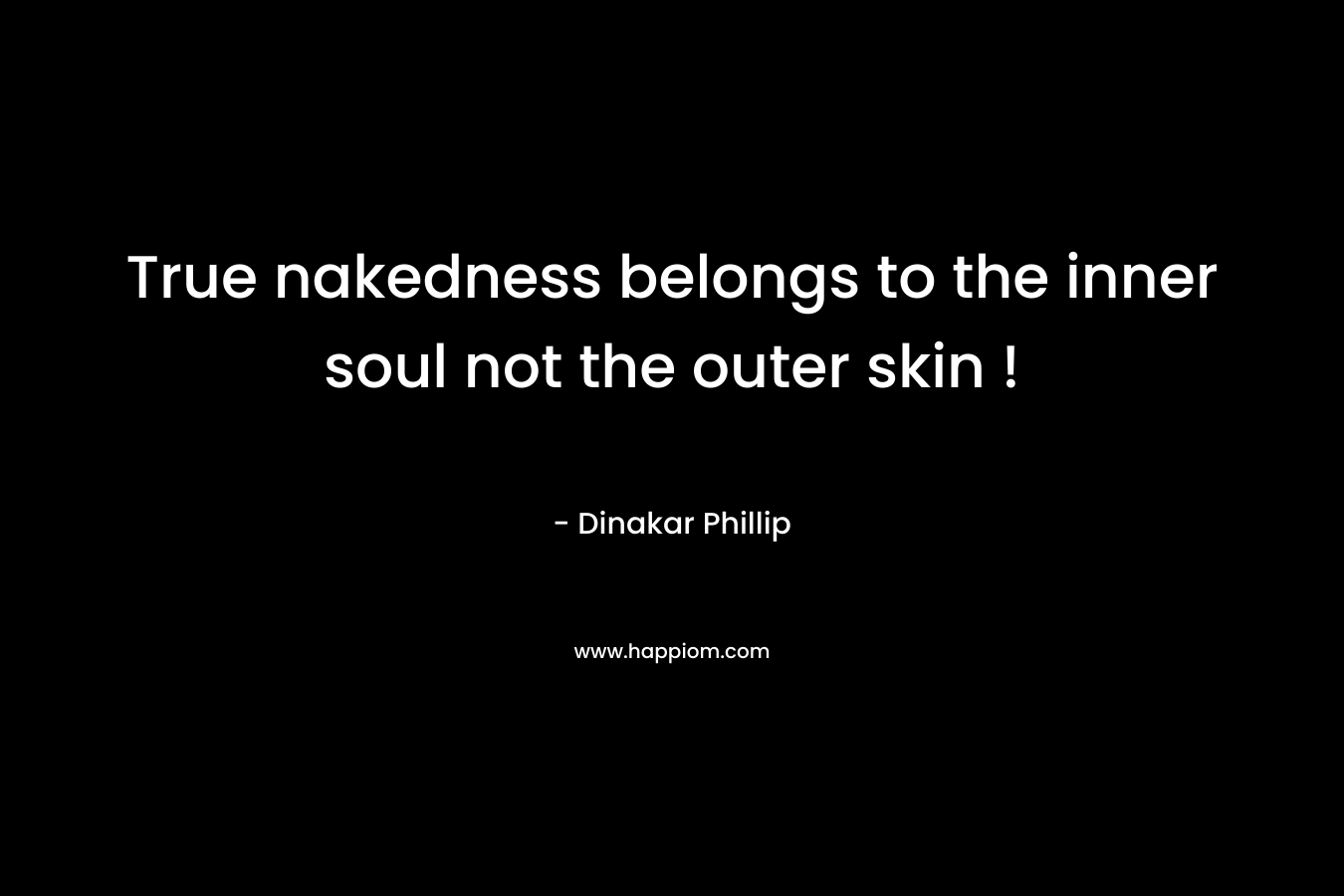 True nakedness belongs to the inner soul not the outer skin !