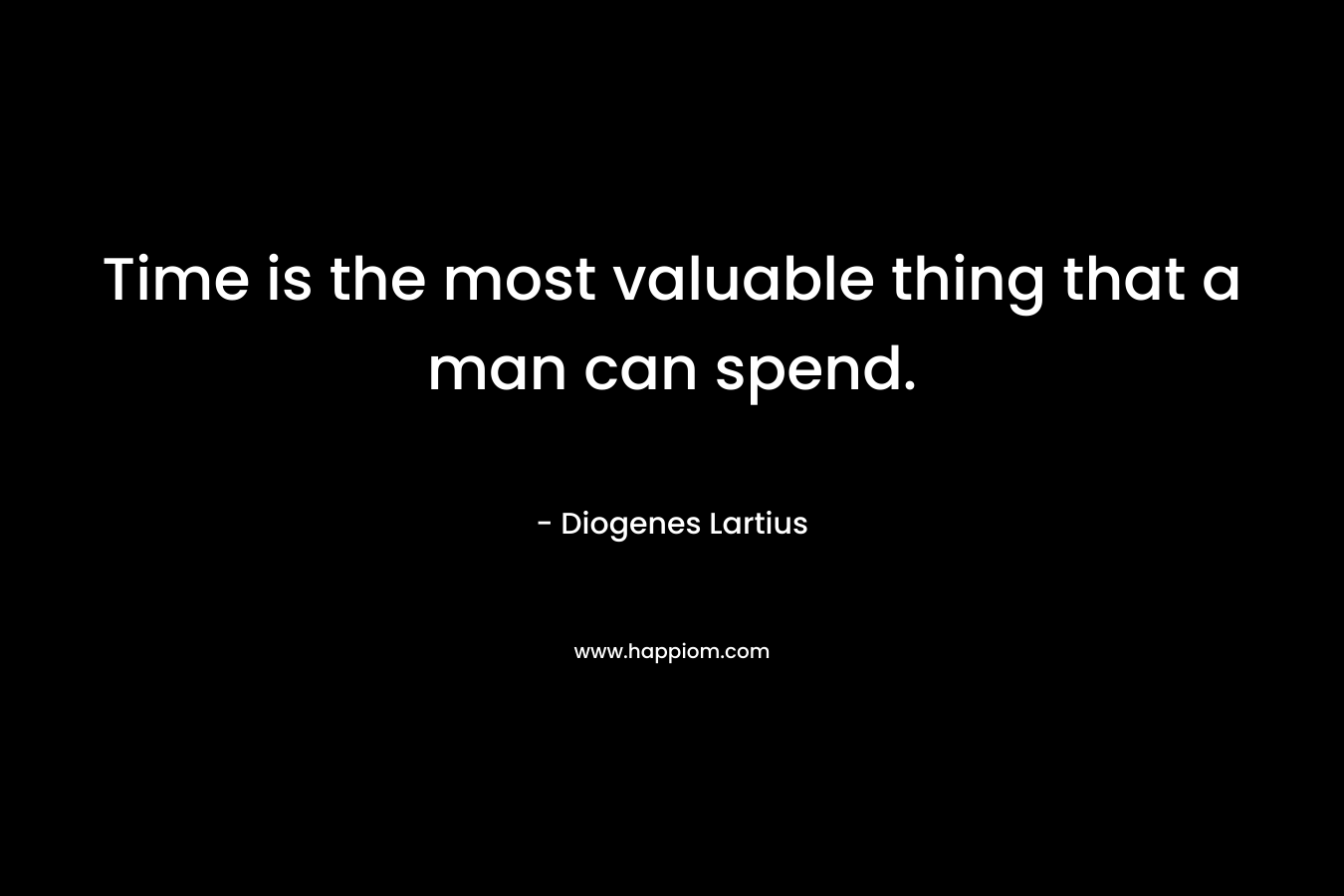 Time is the most valuable thing that a man can spend.