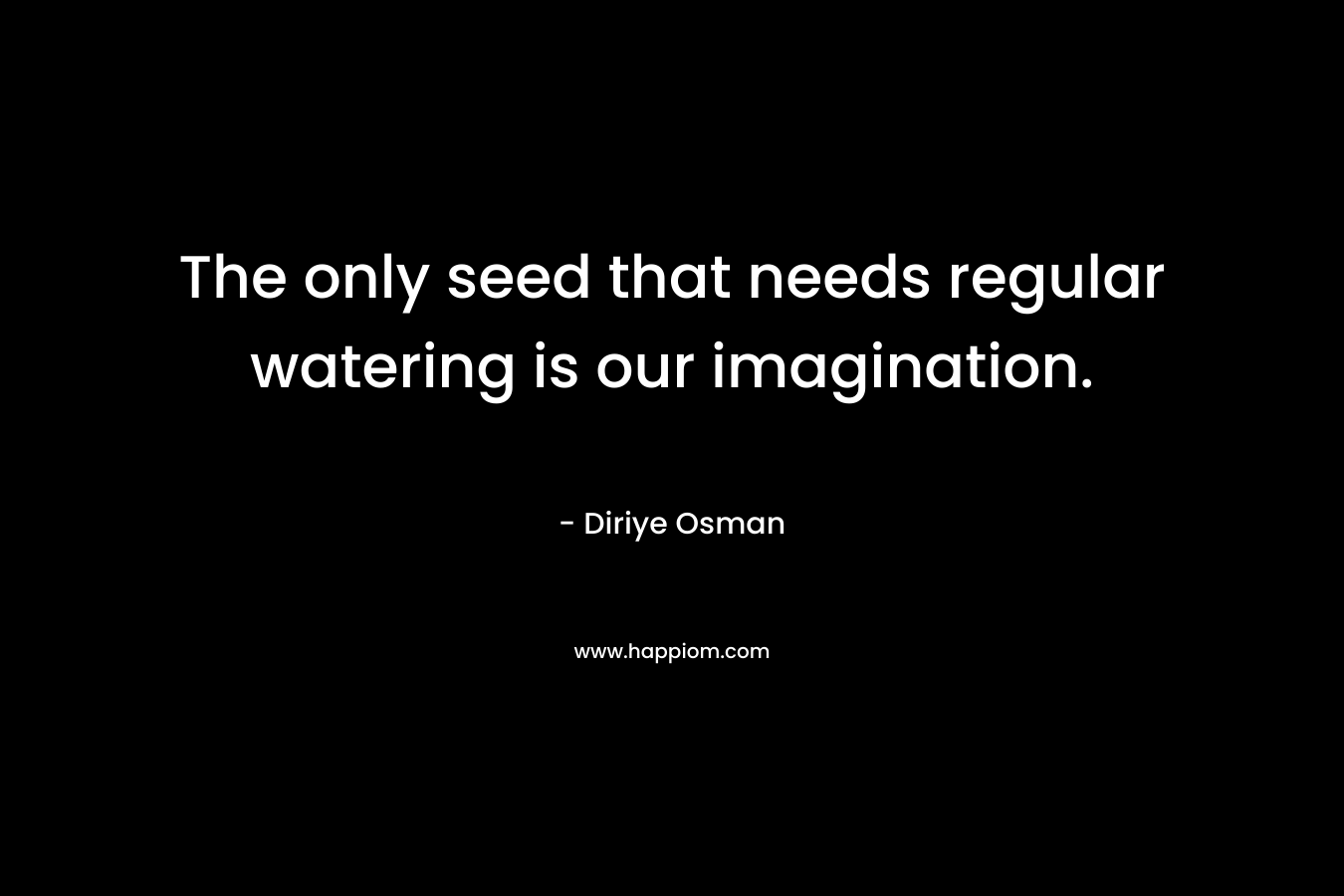 The only seed that needs regular watering is our imagination.