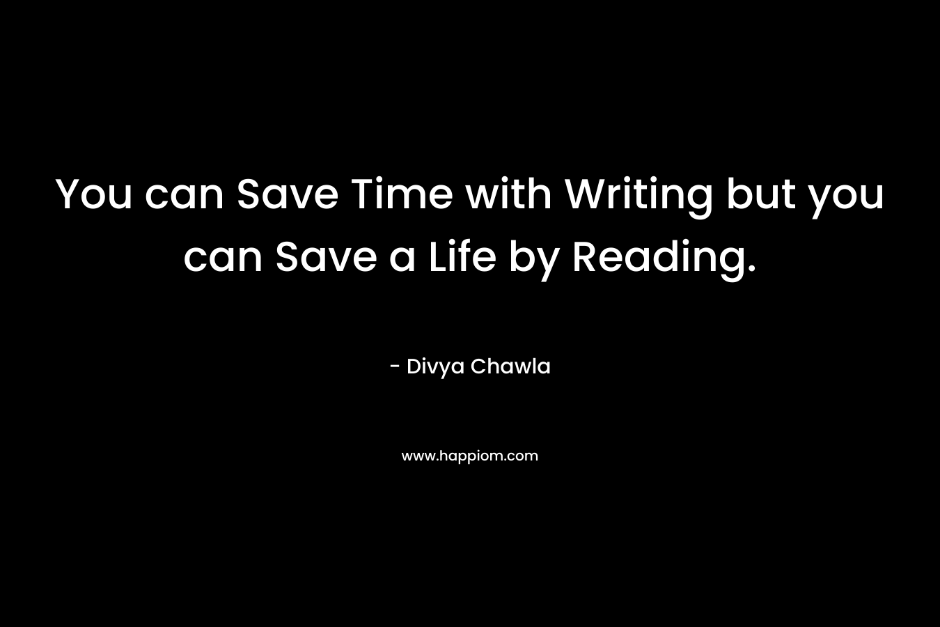 You can Save Time with Writing but you can Save a Life by Reading.