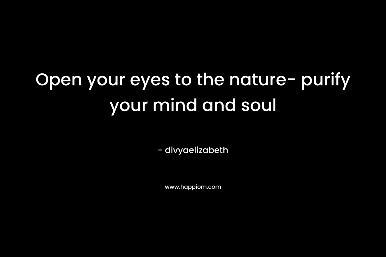 Open your eyes to the nature- purify your mind and soul – divyaelizabeth