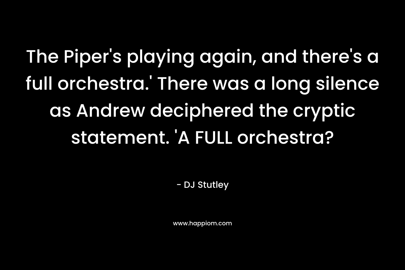 The Piper's playing again, and there's a full orchestra.' There was a long silence as Andrew deciphered the cryptic statement. 'A FULL orchestra?