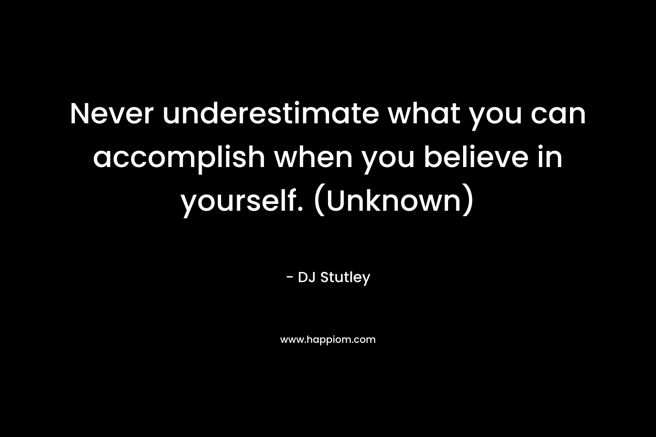 Never underestimate what you can accomplish when you believe in yourself. (Unknown) – DJ Stutley