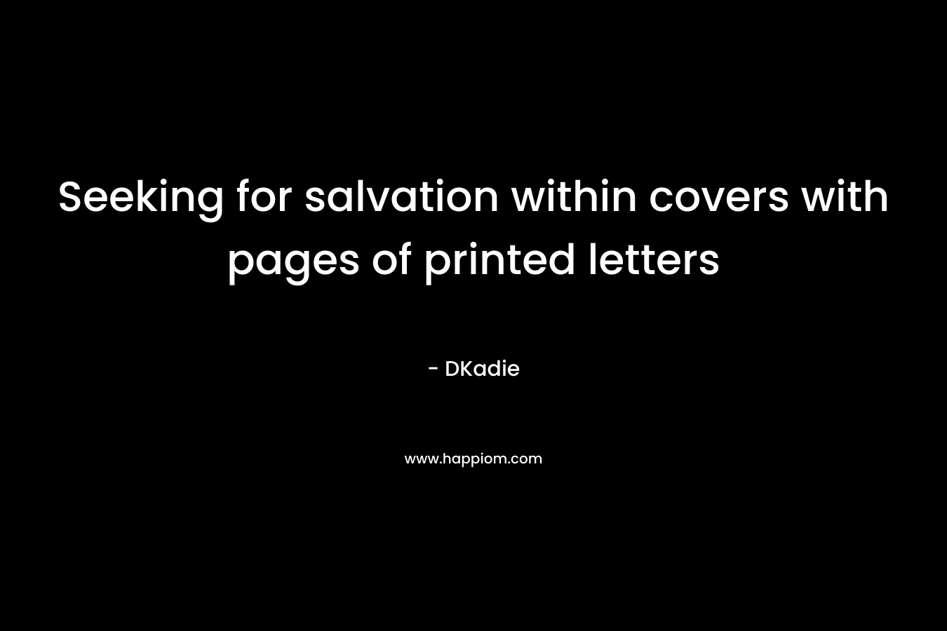 Seeking for salvation within covers with pages of printed letters