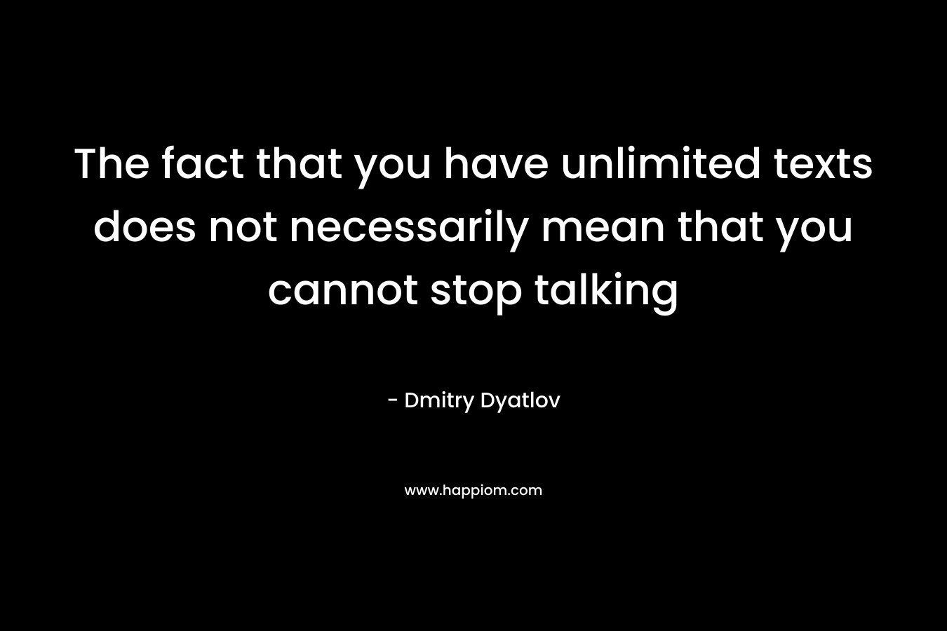 The fact that you have unlimited texts does not necessarily mean that you cannot stop talking
