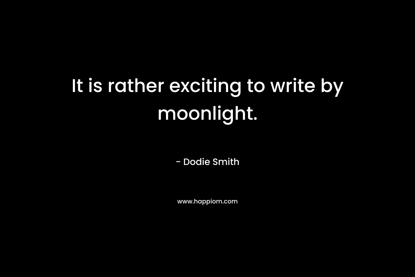 It is rather exciting to write by moonlight. – Dodie Smith