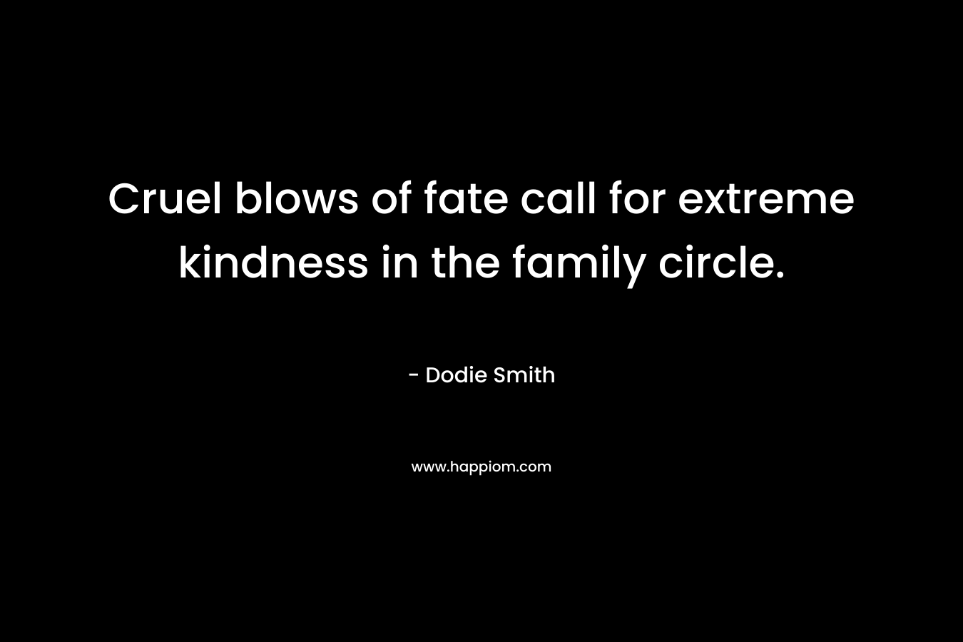 Cruel blows of fate call for extreme kindness in the family circle. – Dodie Smith