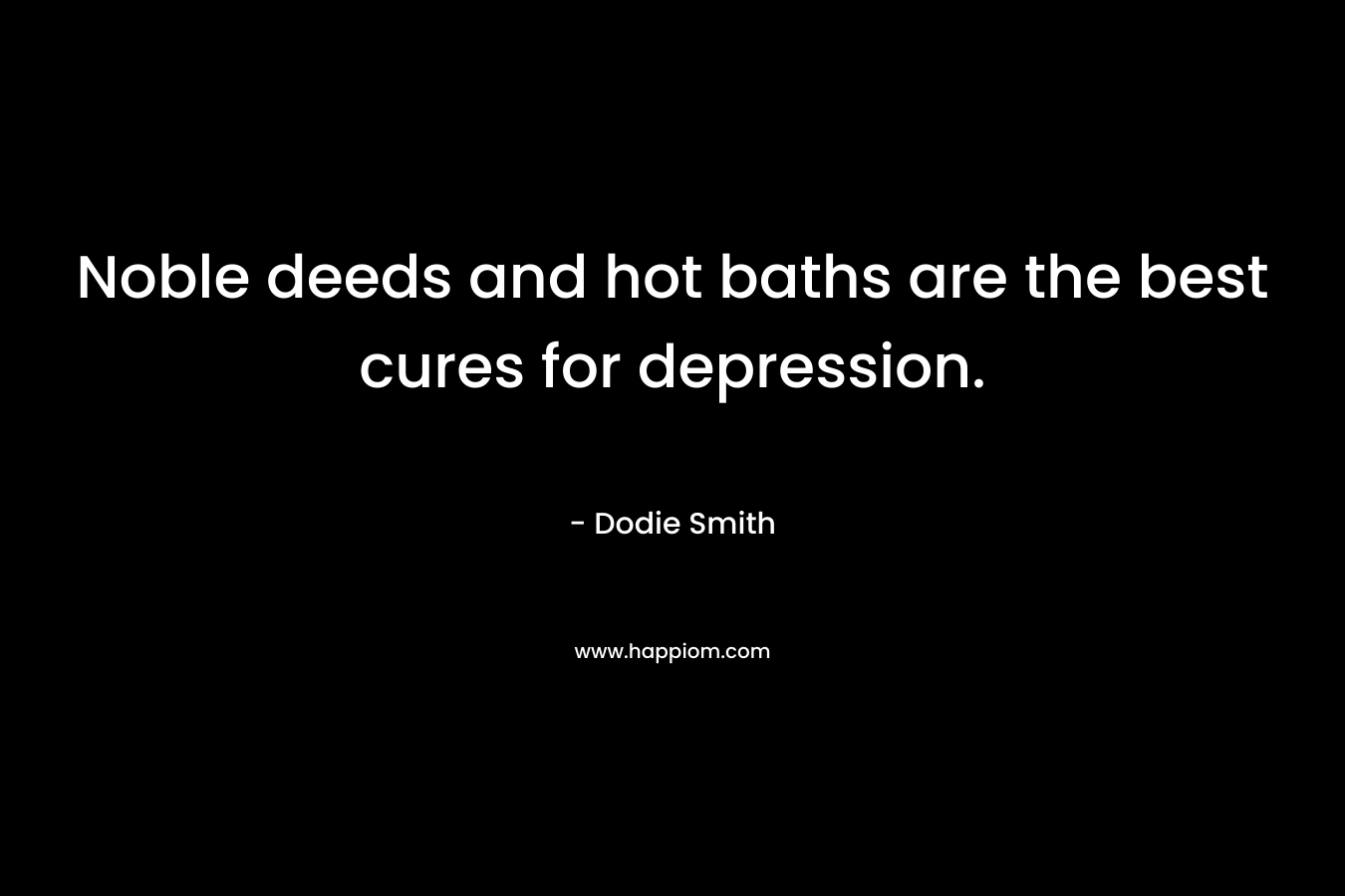 Noble deeds and hot baths are the best cures for depression. – Dodie Smith