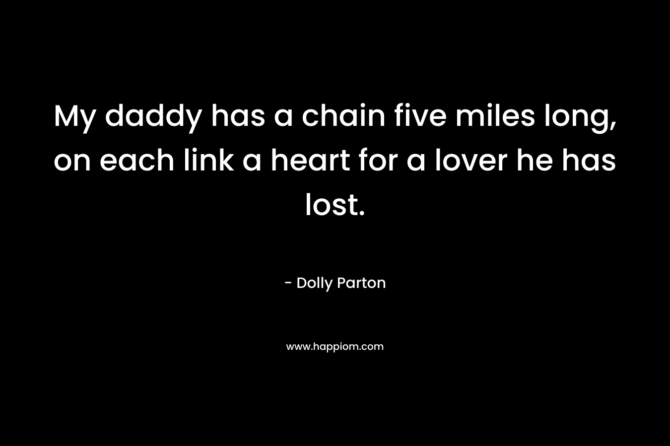 My daddy has a chain five miles long, on each link a heart for a lover he has lost. – Dolly Parton