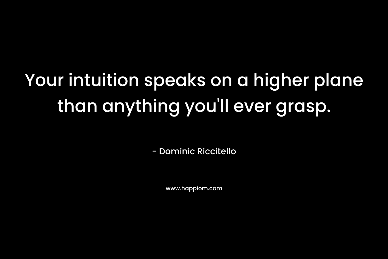 Your intuition speaks on a higher plane than anything you'll ever grasp.
