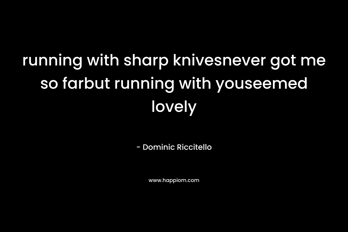 running with sharp knivesnever got me so farbut running with youseemed lovely – Dominic Riccitello