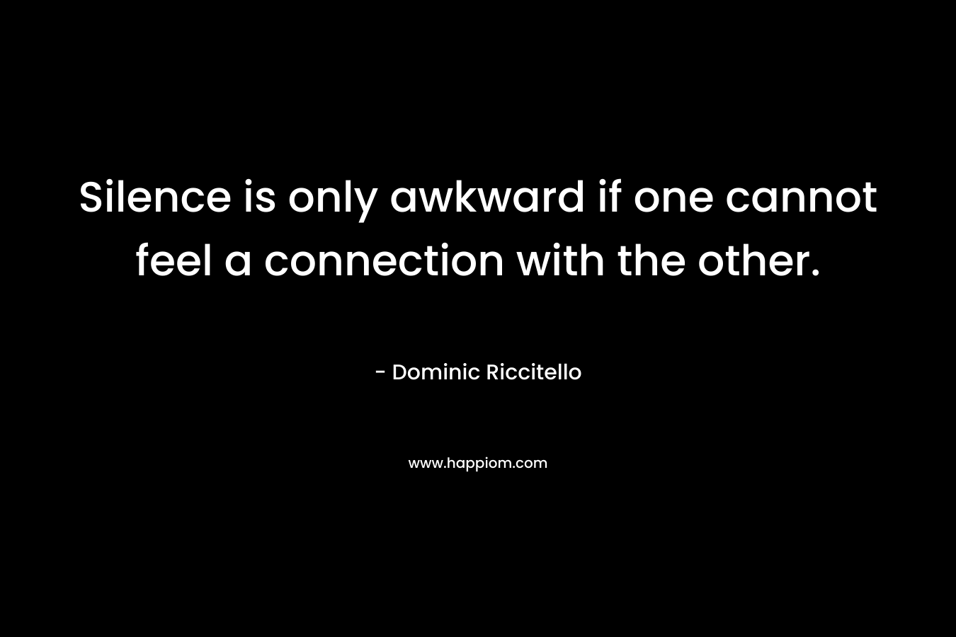 Silence is only awkward if one cannot feel a connection with the other.