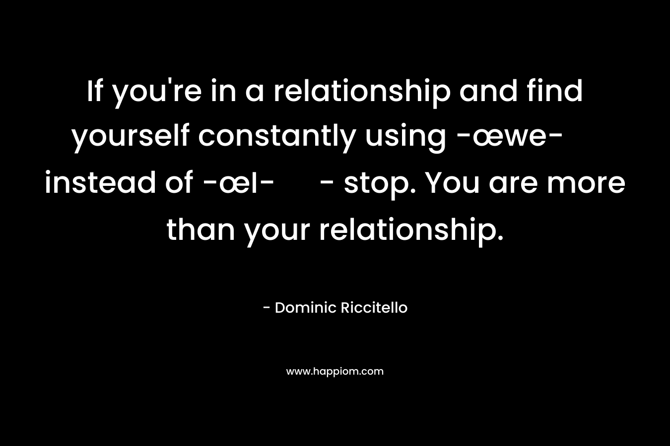 If you're in a relationship and find yourself constantly using -œwe- instead of -œI- - stop. You are more than your relationship.