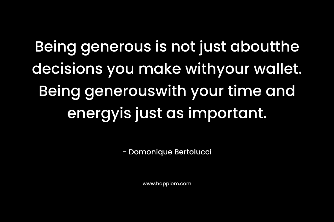 Being generous is not just aboutthe decisions you make withyour wallet. Being generouswith your time and energyis just as important.