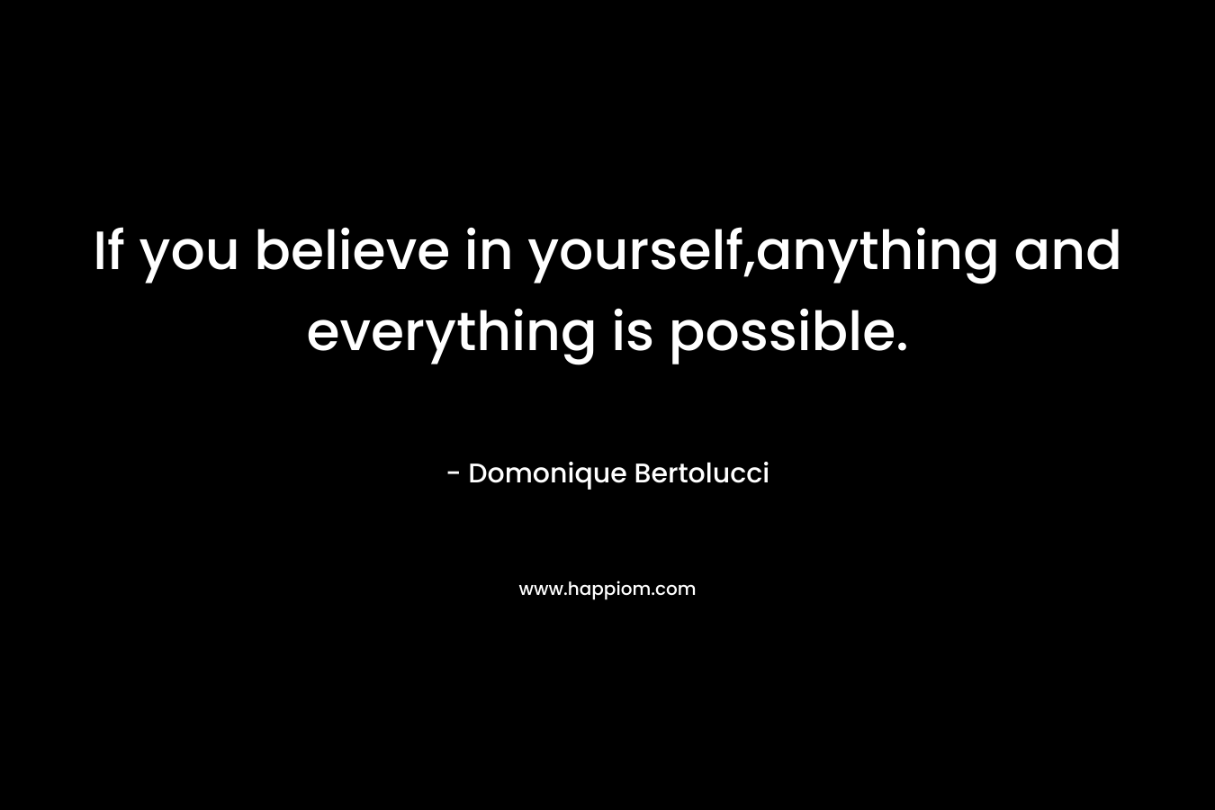 If you believe in yourself,anything and everything is possible.