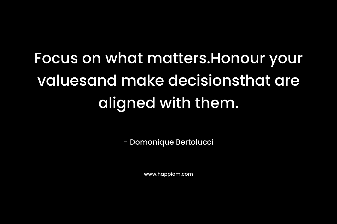 Focus on what matters.Honour your valuesand make decisionsthat are aligned with them. – Domonique Bertolucci