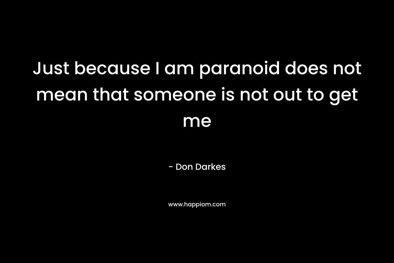 Just because I am paranoid does not mean that someone is not out to get me – Don Darkes