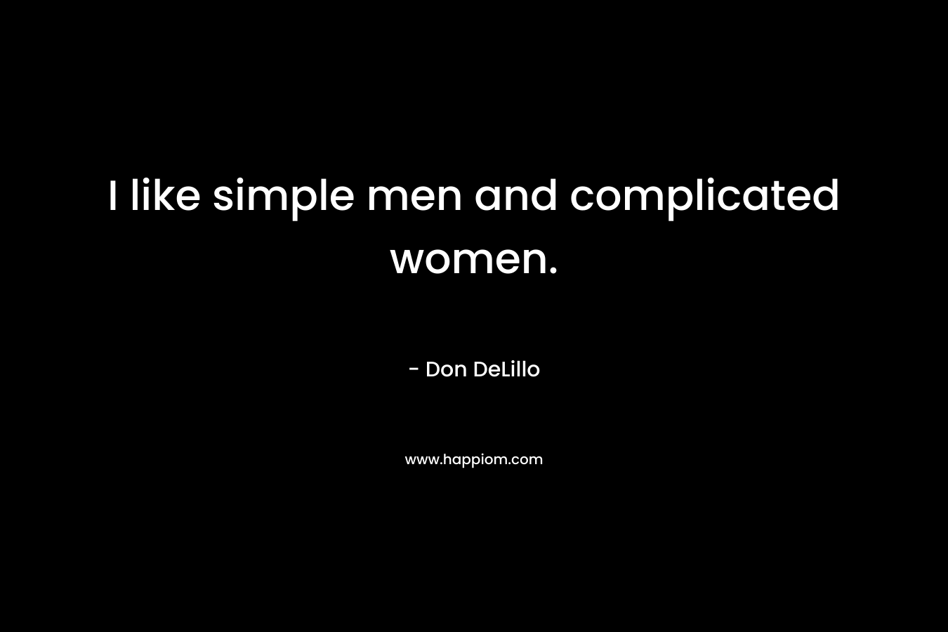 I like simple men and complicated women. – Don DeLillo