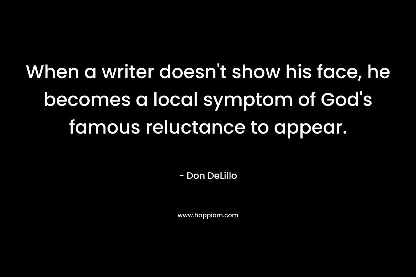 When a writer doesn’t show his face, he becomes a local symptom of God’s famous reluctance to appear. – Don DeLillo