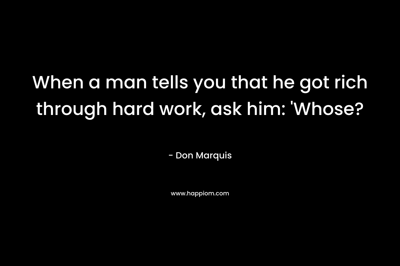 When a man tells you that he got rich through hard work, ask him: 'Whose?