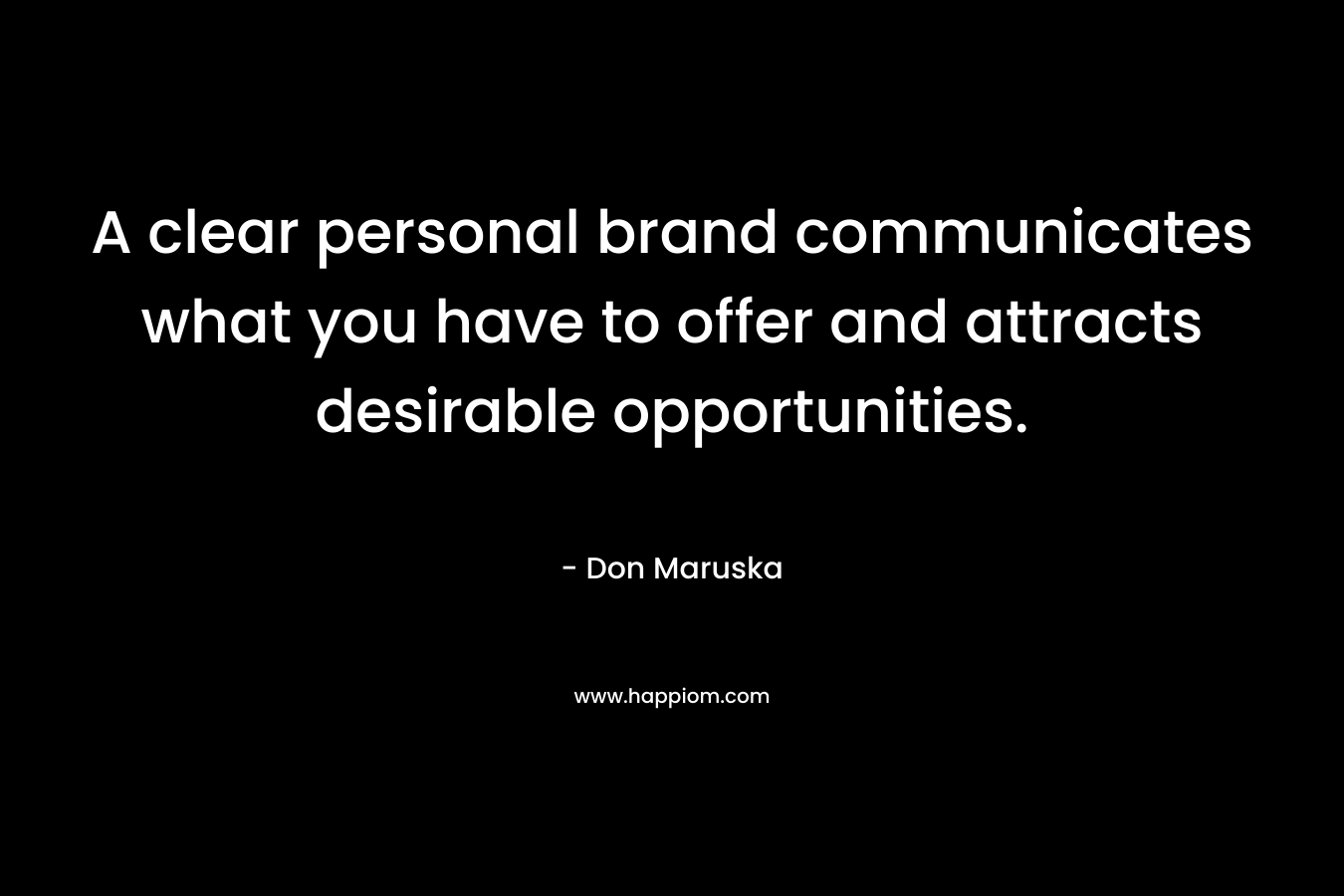 A clear personal brand communicates what you have to offer and attracts desirable opportunities. – Don Maruska
