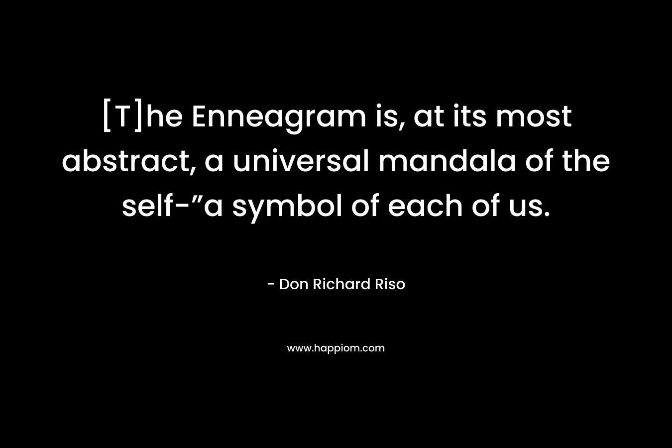 [T]he Enneagram is, at its most abstract, a universal mandala of the self-”a symbol of each of us. – Don Richard Riso
